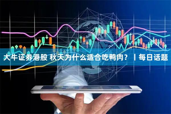 大牛证券港股 秋天为什么适合吃鸭肉？丨每日话题