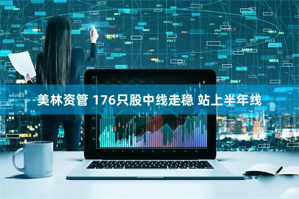 美林资管 176只股中线走稳 站上半年线