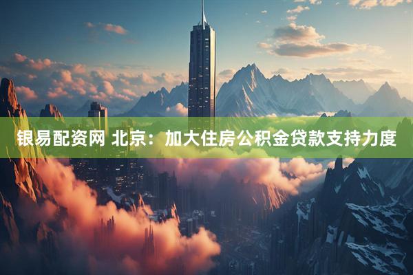 银易配资网 北京：加大住房公积金贷款支持力度