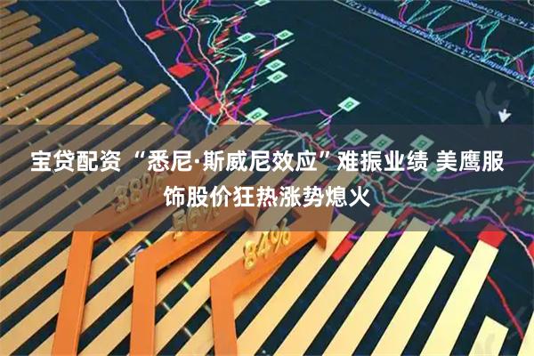 宝贷配资 “悉尼·斯威尼效应”难振业绩 美鹰服饰股价狂热涨势熄火