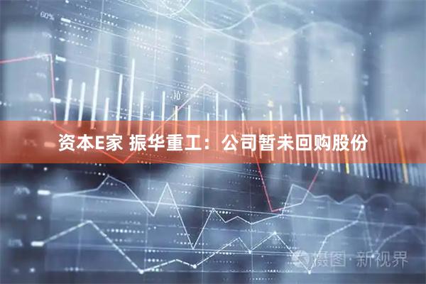 资本E家 振华重工：公司暂未回购股份