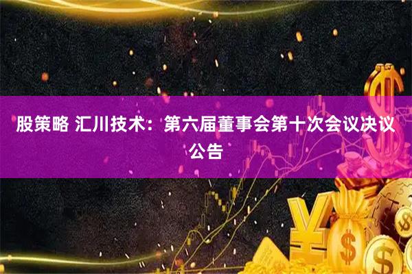 股策略 汇川技术：第六届董事会第十次会议决议公告