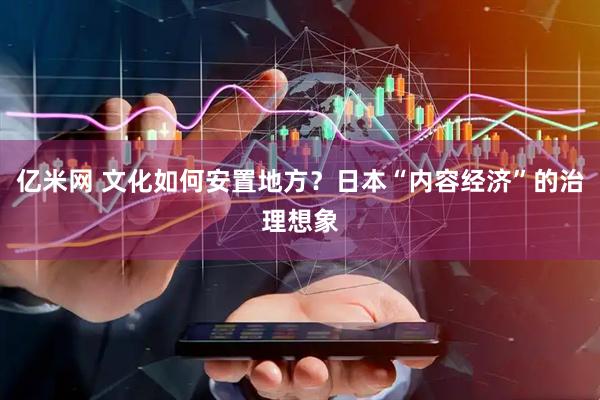 亿米网 文化如何安置地方？日本“内容经济”的治理想象