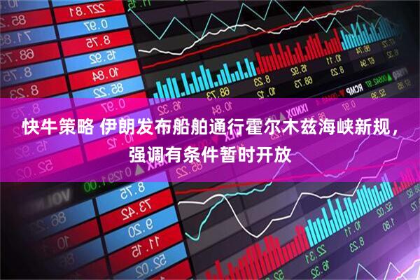 快牛策略 伊朗发布船舶通行霍尔木兹海峡新规，强调有条件暂时开放