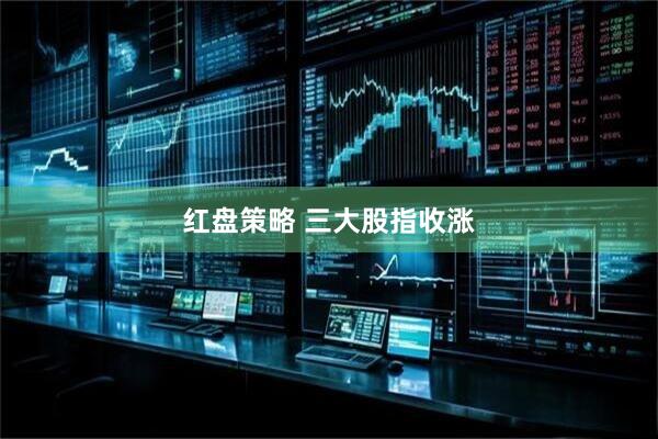 红盘策略 三大股指收涨