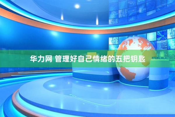 华力网 管理好自己情绪的五把钥匙