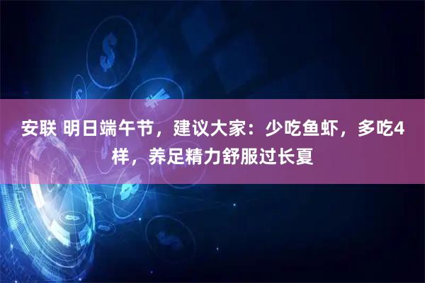安联 明日端午节，建议大家：少吃鱼虾，多吃4样，养足精力舒服过长夏