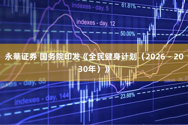 永華证券 国务院印发《全民健身计划（2026－2030年）》