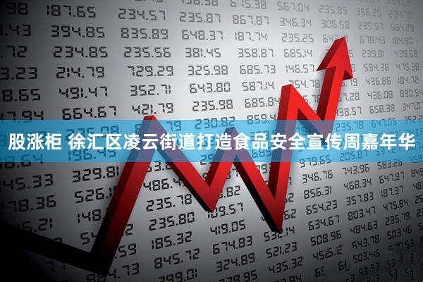 股涨柜 徐汇区凌云街道打造食品安全宣传周嘉年华